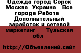 Одежда город Сорск Москва, Украина - Все города Работа » Дополнительный заработок и сетевой маркетинг   . Тульская обл.